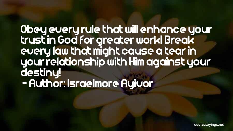 Israelmore Ayivor Quotes: Obey Every Rule That Will Enhance Your Trust In God For Greater Work! Break Every Law That Might Cause A