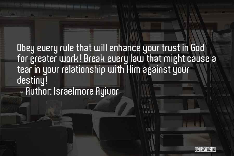 Israelmore Ayivor Quotes: Obey Every Rule That Will Enhance Your Trust In God For Greater Work! Break Every Law That Might Cause A