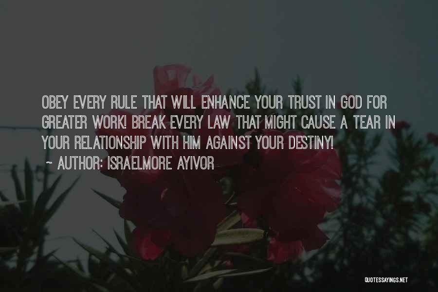 Israelmore Ayivor Quotes: Obey Every Rule That Will Enhance Your Trust In God For Greater Work! Break Every Law That Might Cause A