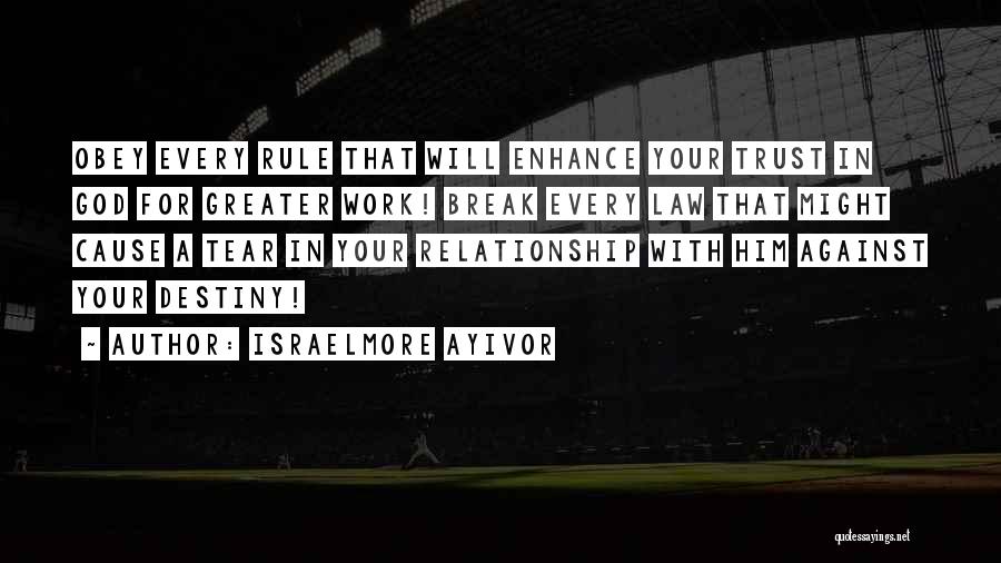 Israelmore Ayivor Quotes: Obey Every Rule That Will Enhance Your Trust In God For Greater Work! Break Every Law That Might Cause A