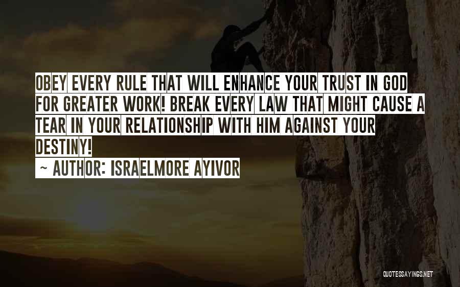 Israelmore Ayivor Quotes: Obey Every Rule That Will Enhance Your Trust In God For Greater Work! Break Every Law That Might Cause A