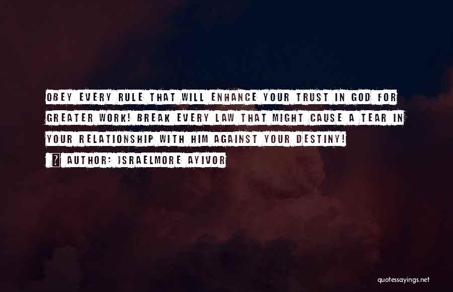 Israelmore Ayivor Quotes: Obey Every Rule That Will Enhance Your Trust In God For Greater Work! Break Every Law That Might Cause A