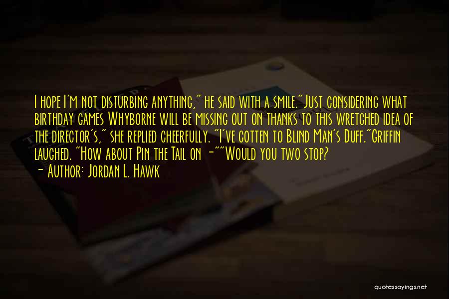 Jordan L. Hawk Quotes: I Hope I'm Not Disturbing Anything, He Said With A Smile.just Considering What Birthday Games Whyborne Will Be Missing Out