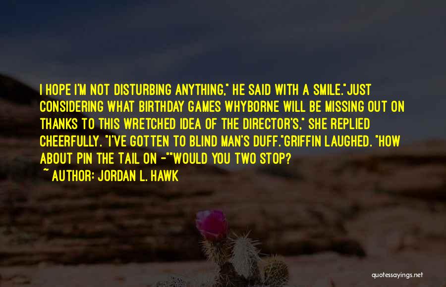 Jordan L. Hawk Quotes: I Hope I'm Not Disturbing Anything, He Said With A Smile.just Considering What Birthday Games Whyborne Will Be Missing Out