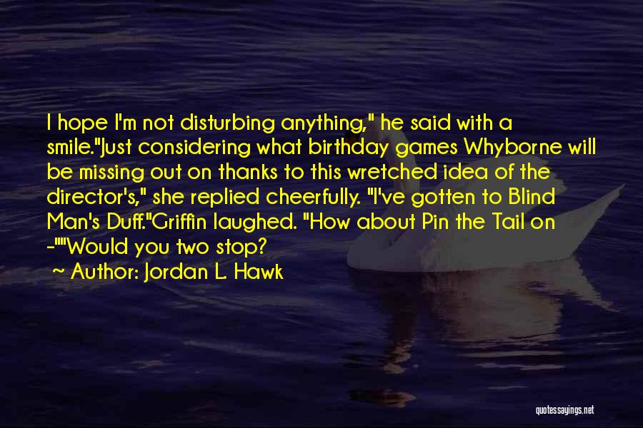 Jordan L. Hawk Quotes: I Hope I'm Not Disturbing Anything, He Said With A Smile.just Considering What Birthday Games Whyborne Will Be Missing Out