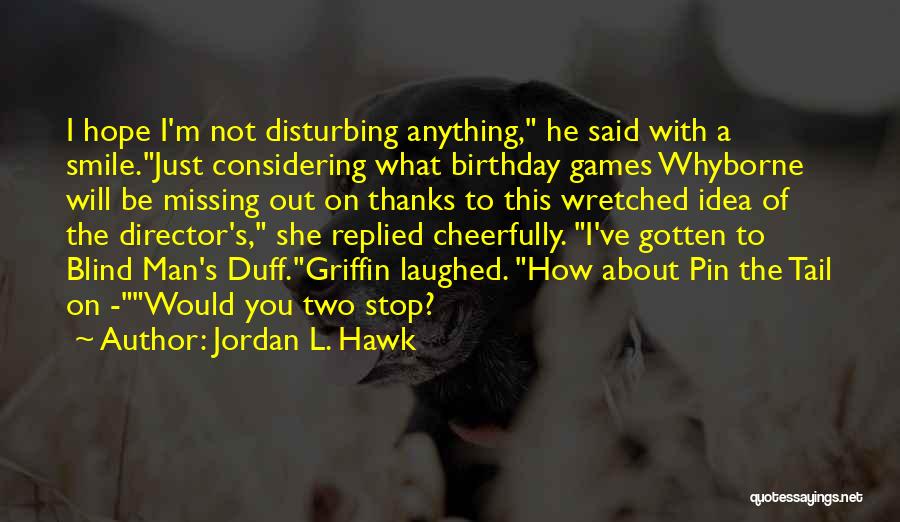 Jordan L. Hawk Quotes: I Hope I'm Not Disturbing Anything, He Said With A Smile.just Considering What Birthday Games Whyborne Will Be Missing Out