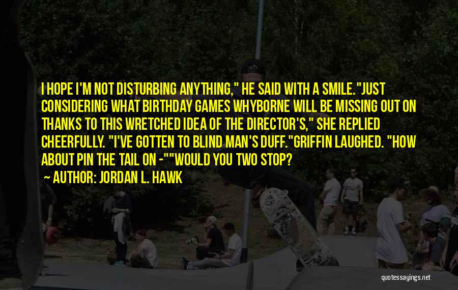 Jordan L. Hawk Quotes: I Hope I'm Not Disturbing Anything, He Said With A Smile.just Considering What Birthday Games Whyborne Will Be Missing Out