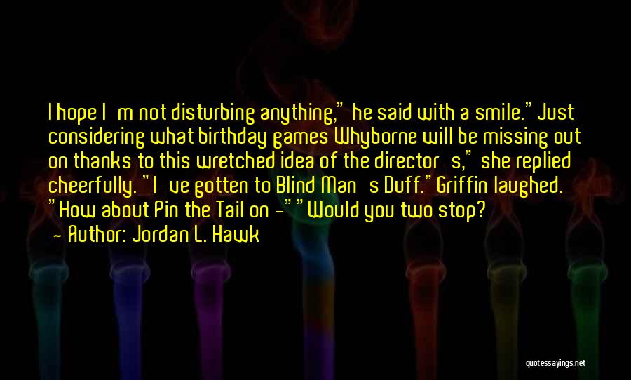 Jordan L. Hawk Quotes: I Hope I'm Not Disturbing Anything, He Said With A Smile.just Considering What Birthday Games Whyborne Will Be Missing Out