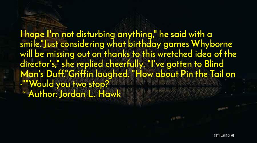 Jordan L. Hawk Quotes: I Hope I'm Not Disturbing Anything, He Said With A Smile.just Considering What Birthday Games Whyborne Will Be Missing Out