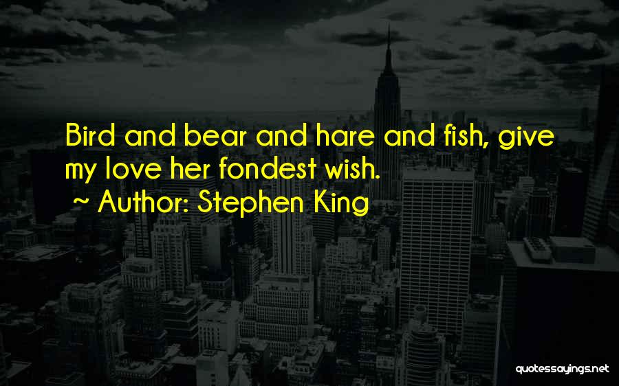 Stephen King Quotes: Bird And Bear And Hare And Fish, Give My Love Her Fondest Wish.