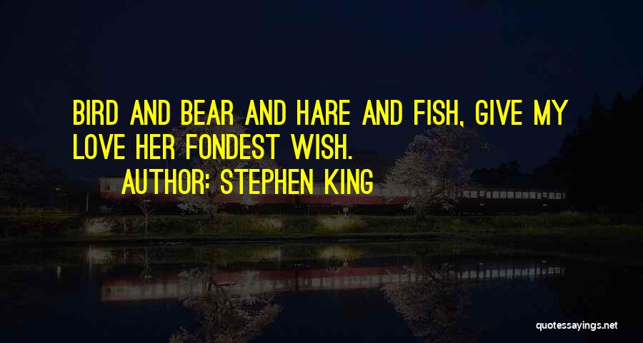 Stephen King Quotes: Bird And Bear And Hare And Fish, Give My Love Her Fondest Wish.