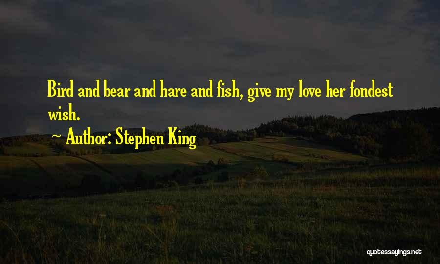 Stephen King Quotes: Bird And Bear And Hare And Fish, Give My Love Her Fondest Wish.