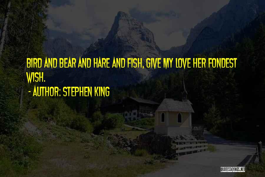 Stephen King Quotes: Bird And Bear And Hare And Fish, Give My Love Her Fondest Wish.