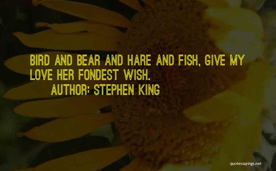 Stephen King Quotes: Bird And Bear And Hare And Fish, Give My Love Her Fondest Wish.