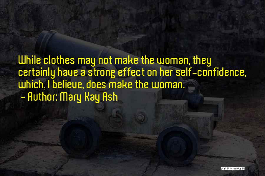 Mary Kay Ash Quotes: While Clothes May Not Make The Woman, They Certainly Have A Strong Effect On Her Self-confidence, Which, I Believe, Does