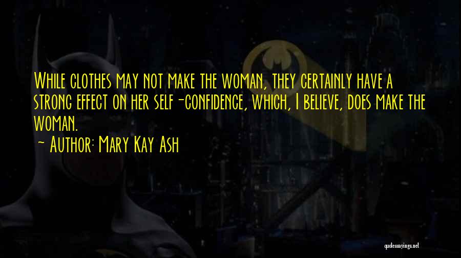 Mary Kay Ash Quotes: While Clothes May Not Make The Woman, They Certainly Have A Strong Effect On Her Self-confidence, Which, I Believe, Does