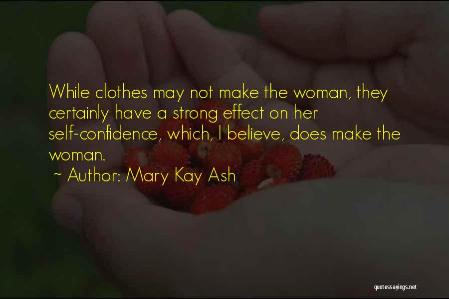 Mary Kay Ash Quotes: While Clothes May Not Make The Woman, They Certainly Have A Strong Effect On Her Self-confidence, Which, I Believe, Does