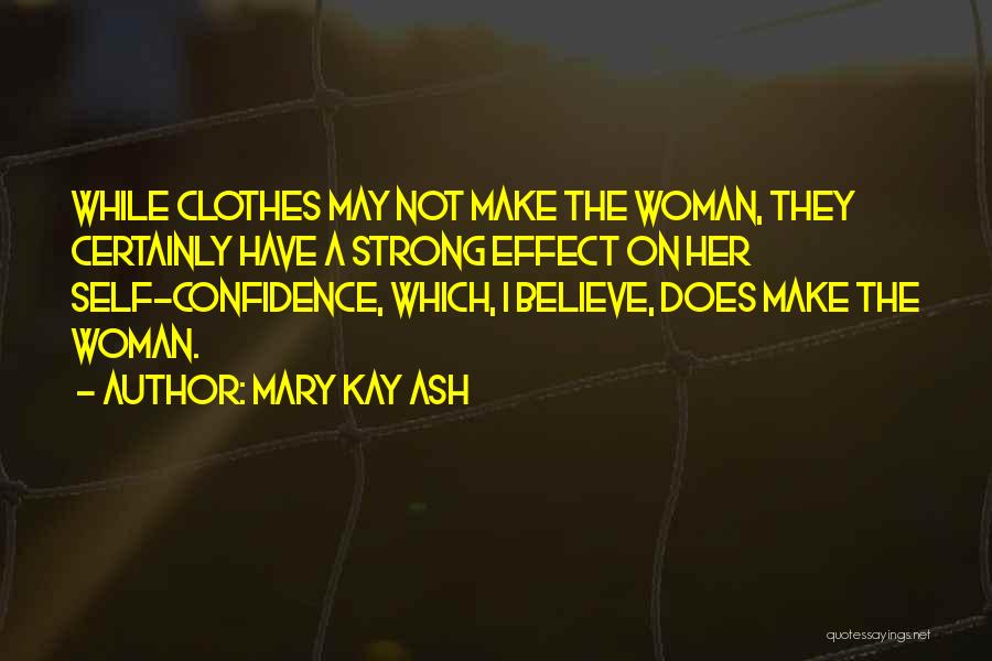 Mary Kay Ash Quotes: While Clothes May Not Make The Woman, They Certainly Have A Strong Effect On Her Self-confidence, Which, I Believe, Does