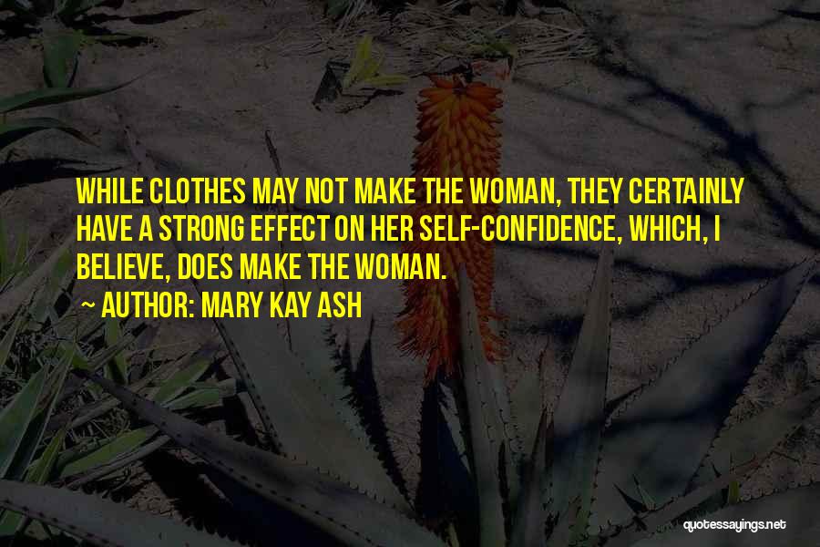 Mary Kay Ash Quotes: While Clothes May Not Make The Woman, They Certainly Have A Strong Effect On Her Self-confidence, Which, I Believe, Does