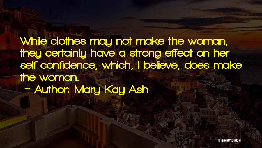 Mary Kay Ash Quotes: While Clothes May Not Make The Woman, They Certainly Have A Strong Effect On Her Self-confidence, Which, I Believe, Does