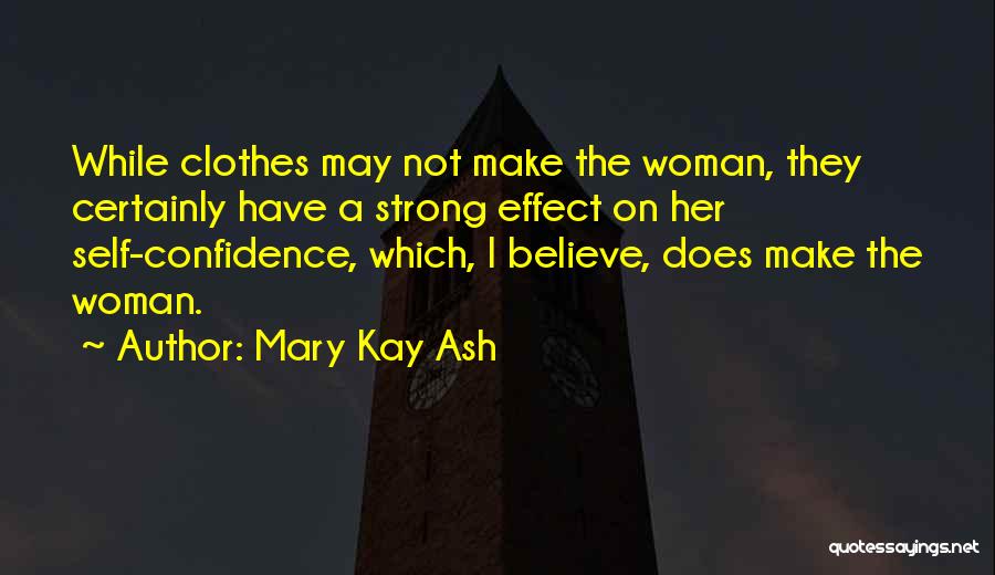 Mary Kay Ash Quotes: While Clothes May Not Make The Woman, They Certainly Have A Strong Effect On Her Self-confidence, Which, I Believe, Does