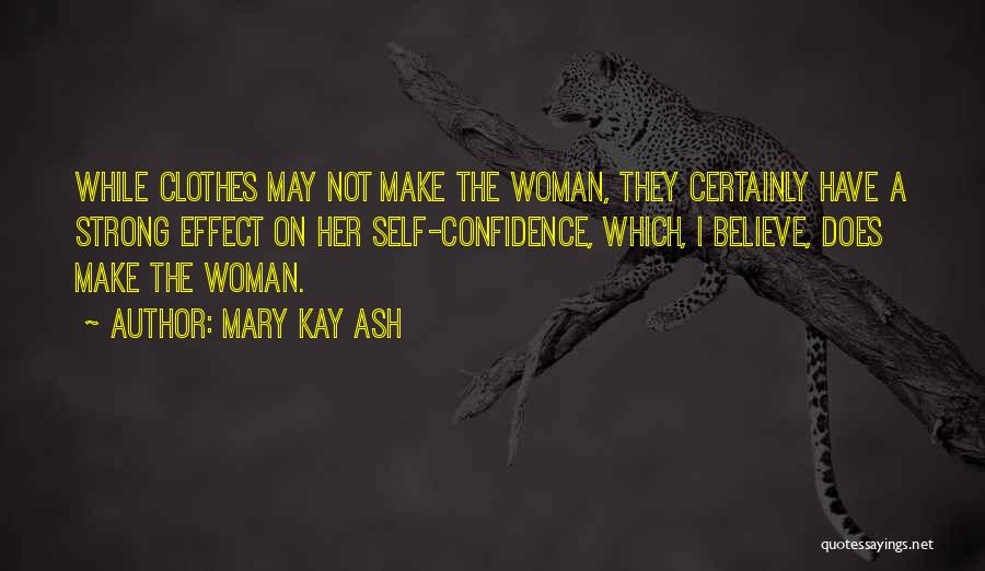 Mary Kay Ash Quotes: While Clothes May Not Make The Woman, They Certainly Have A Strong Effect On Her Self-confidence, Which, I Believe, Does