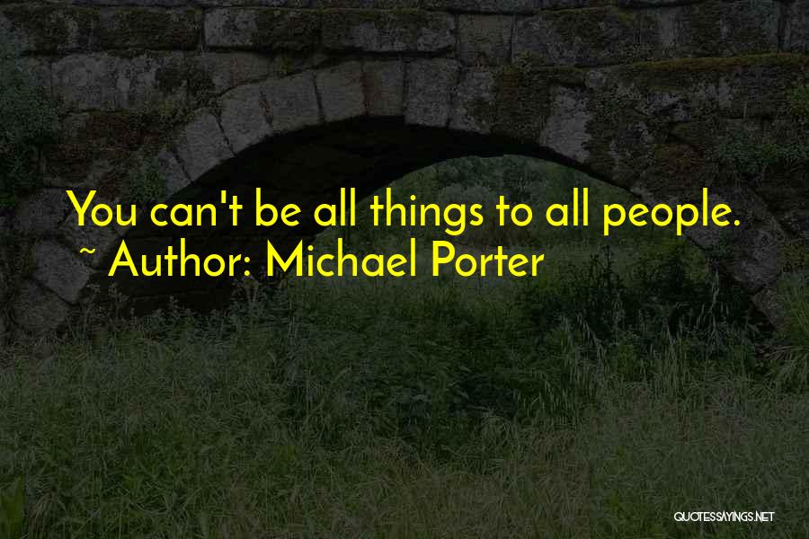 Michael Porter Quotes: You Can't Be All Things To All People.