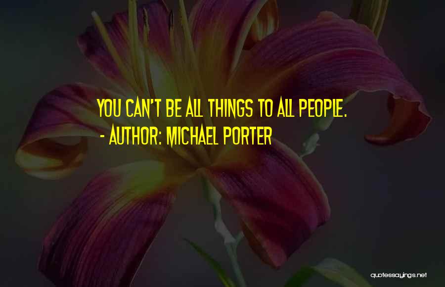 Michael Porter Quotes: You Can't Be All Things To All People.