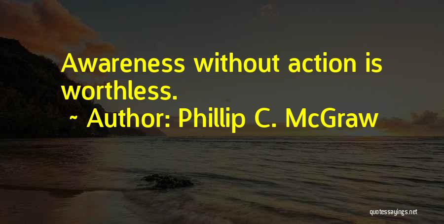 Phillip C. McGraw Quotes: Awareness Without Action Is Worthless.