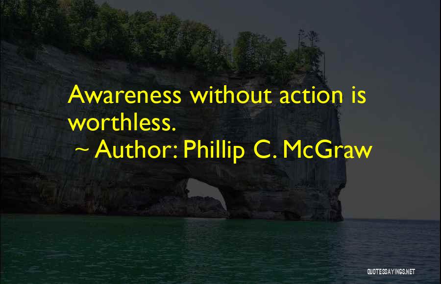 Phillip C. McGraw Quotes: Awareness Without Action Is Worthless.