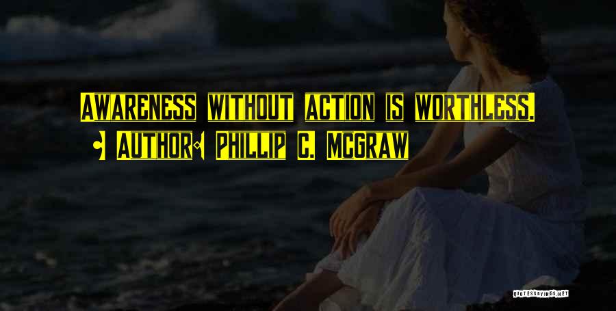 Phillip C. McGraw Quotes: Awareness Without Action Is Worthless.