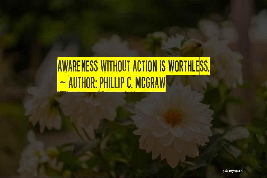 Phillip C. McGraw Quotes: Awareness Without Action Is Worthless.
