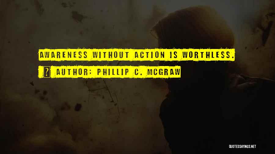Phillip C. McGraw Quotes: Awareness Without Action Is Worthless.