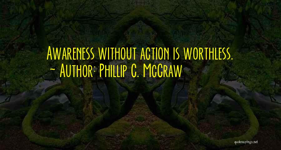 Phillip C. McGraw Quotes: Awareness Without Action Is Worthless.