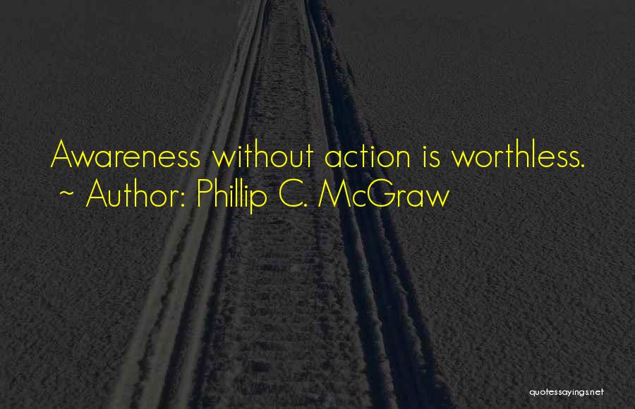 Phillip C. McGraw Quotes: Awareness Without Action Is Worthless.