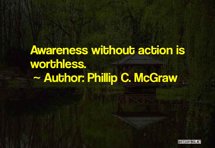Phillip C. McGraw Quotes: Awareness Without Action Is Worthless.