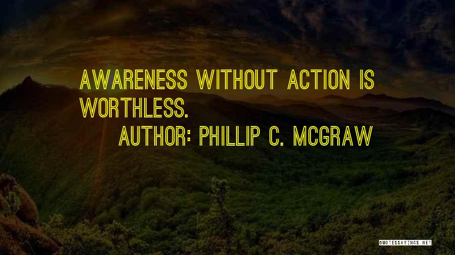 Phillip C. McGraw Quotes: Awareness Without Action Is Worthless.