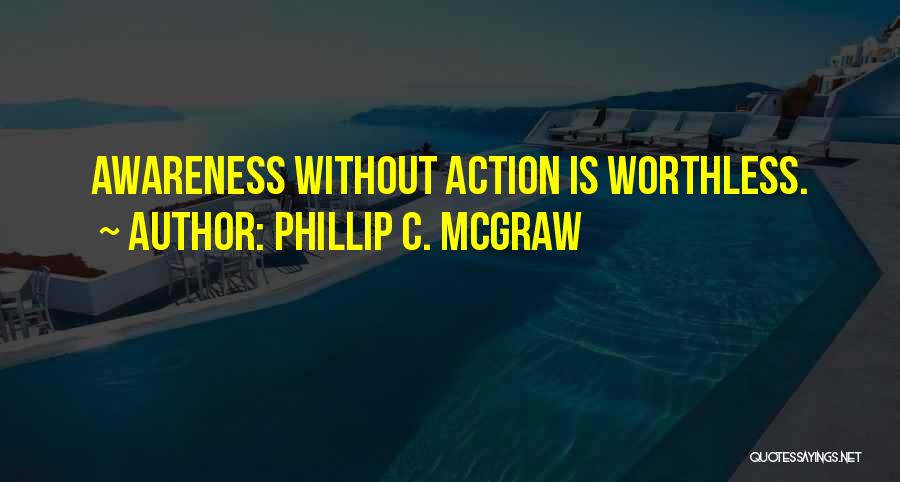 Phillip C. McGraw Quotes: Awareness Without Action Is Worthless.