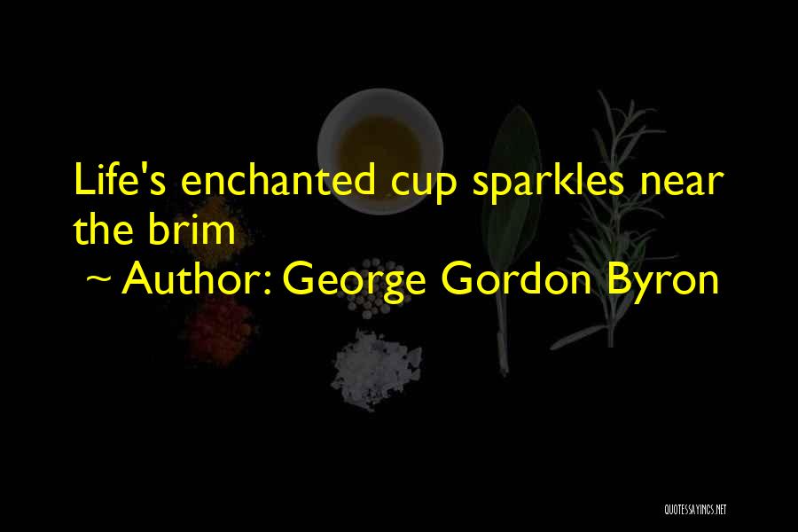 George Gordon Byron Quotes: Life's Enchanted Cup Sparkles Near The Brim