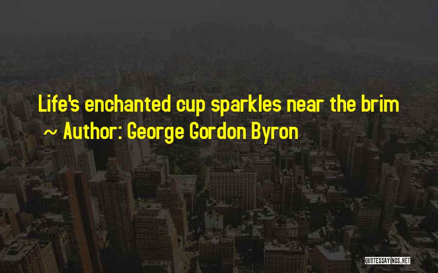 George Gordon Byron Quotes: Life's Enchanted Cup Sparkles Near The Brim