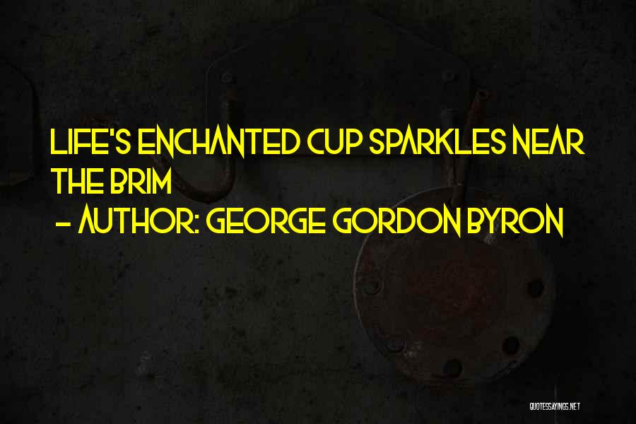 George Gordon Byron Quotes: Life's Enchanted Cup Sparkles Near The Brim