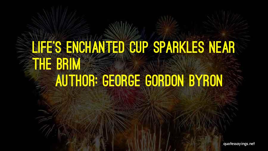 George Gordon Byron Quotes: Life's Enchanted Cup Sparkles Near The Brim
