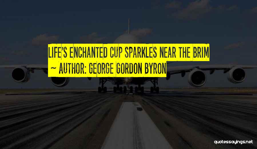 George Gordon Byron Quotes: Life's Enchanted Cup Sparkles Near The Brim