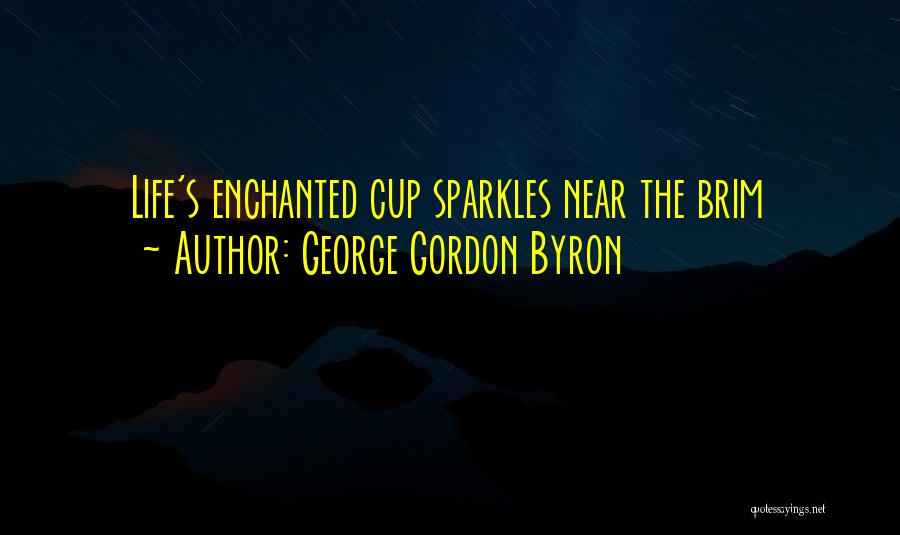 George Gordon Byron Quotes: Life's Enchanted Cup Sparkles Near The Brim
