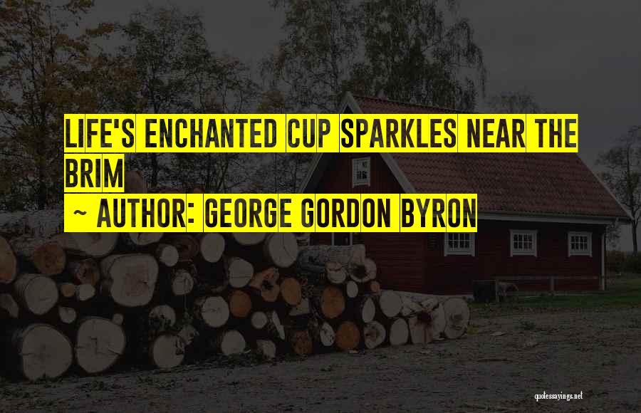 George Gordon Byron Quotes: Life's Enchanted Cup Sparkles Near The Brim