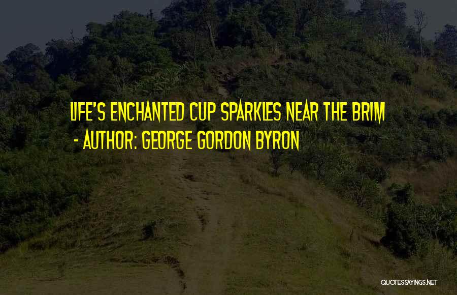 George Gordon Byron Quotes: Life's Enchanted Cup Sparkles Near The Brim