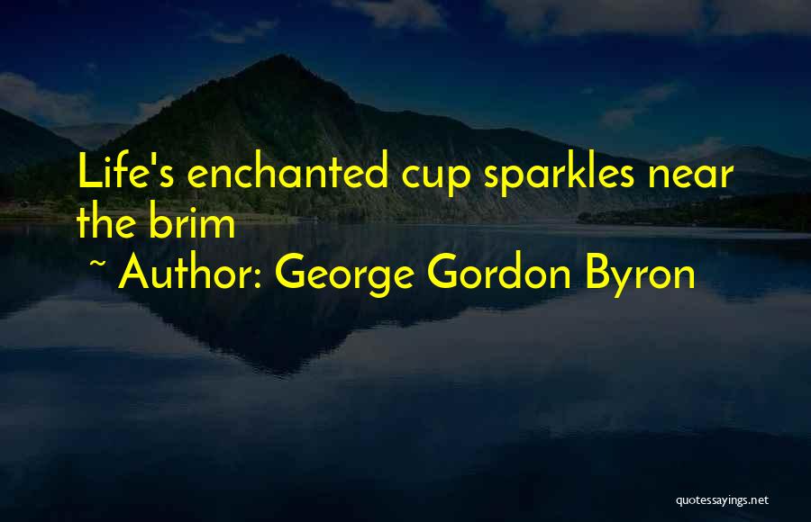 George Gordon Byron Quotes: Life's Enchanted Cup Sparkles Near The Brim