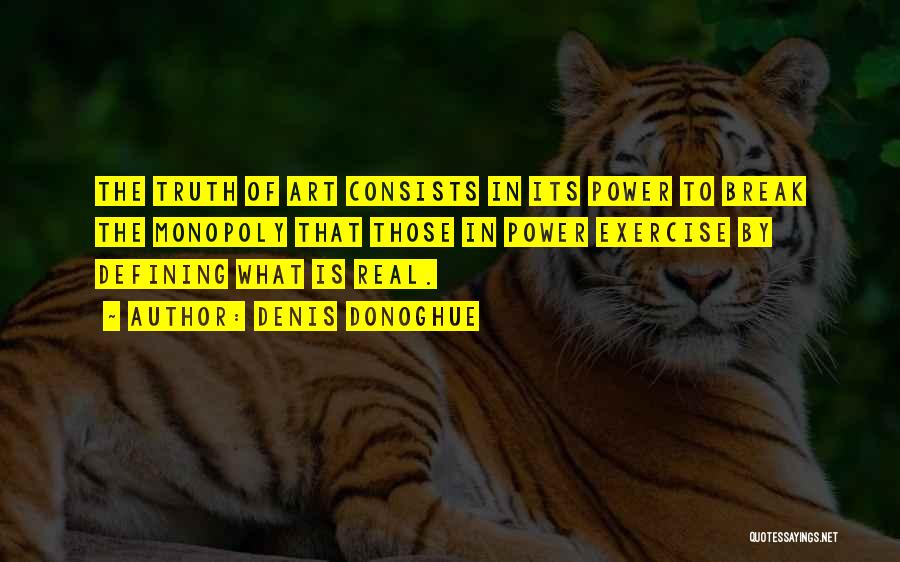 Denis Donoghue Quotes: The Truth Of Art Consists In Its Power To Break The Monopoly That Those In Power Exercise By Defining What