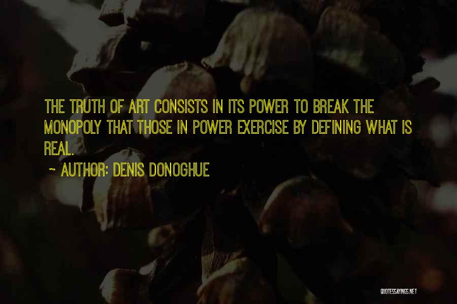 Denis Donoghue Quotes: The Truth Of Art Consists In Its Power To Break The Monopoly That Those In Power Exercise By Defining What