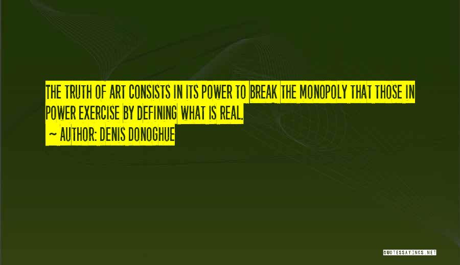 Denis Donoghue Quotes: The Truth Of Art Consists In Its Power To Break The Monopoly That Those In Power Exercise By Defining What